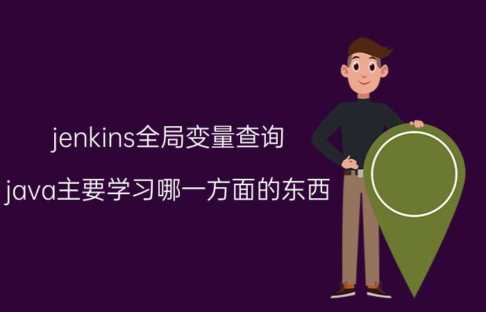 jenkins全局变量查询 java主要学习哪一方面的东西？